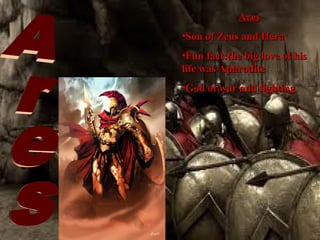Ares
•Son of Zeus and Hera
•Fun fact:the big love of his
life was Aphrodite
•God of war and fighting

 