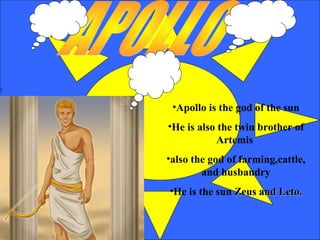 1.

•Apollo is the god of the sun
•He is also the twin brother of
Artemis
•also the god of farming,cattle,
and husbandry
•He is the sun Zeus and Leto.

 