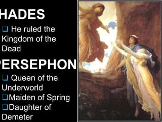 HADES
❑ He ruled the
Kingdom of the
Dead
PERSEPHONE
❑ Queen of the
Underworld
❑Maiden of Spring
❑Daughter of
Demeter
 