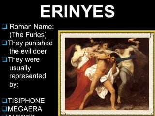 ERINYES
❑ Roman Name:
(The Furies)
❑They punished
the evil doer
❑They were
usually
represented
by:
❑TISIPHONE
❑MEGAERA
 