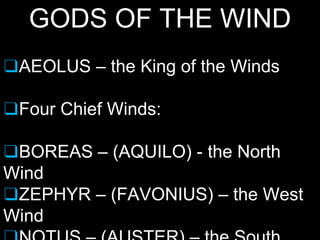 GODS OF THE WIND
❑AEOLUS – the King of the Winds
❑Four Chief Winds:
❑BOREAS – (AQUILO) - the North
Wind
❑ZEPHYR – (FAVONIUS) – the West
Wind
 