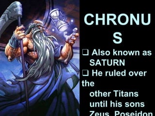 CHRONU
S
❑ Also known as
SATURN
❑ He ruled over
the
other Titans
until his sons
 