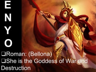❑Roman: (Bellona)
❑She is the Goddess of War and
Destruction
E
N
Y
O
 