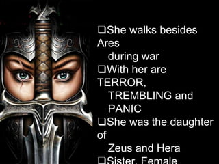 ❑She walks besides
Ares
during war
❑With her are
TERROR,
TREMBLING and
PANIC
❑She was the daughter
of
Zeus and Hera
 