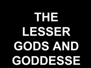 THE
LESSER
GODS AND
GODDESSE
 