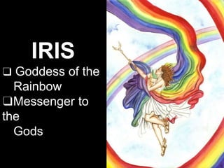 IRIS
❑ Goddess of the
Rainbow
❑Messenger to
the
Gods
 