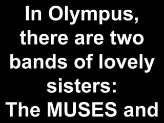 In Olympus,
there are two
bands of lovely
sisters:
The MUSES and
 