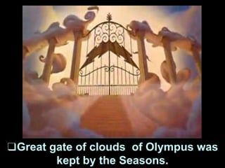 ❑Great gate of clouds of Olympus was
kept by the Seasons.
 