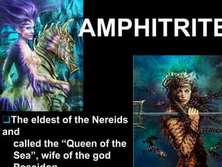 AMPHITRITE
❑The eldest of the Nereids
and
called the “Queen of the
Sea”, wife of the god
 