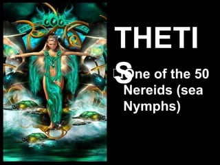 ❑One of the 50
Nereids (sea
Nymphs)
THETI
S
 