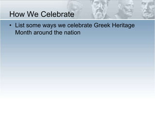 How We Celebrate<br />List some ways we celebrate Greek Heritage Month around the nation<br />