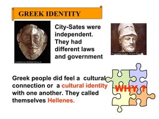 Greek people did feel a  cultural connection or  a  cultural identity  with one another. They called themselves  Hellenes .  GREEK IDENTITY City-Sates were independent.  They had different laws and government  WHY ? 