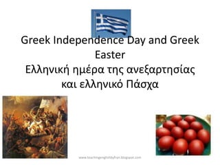 Greek Independence Day and Greek
               Easter
 Ελληνική ημέρα της ανεξαρτησίας
        και ελληνικό Πάσχα




          www.teachingenglishbyfran.blogspot.com
 