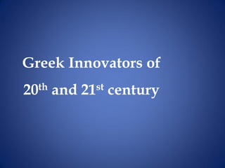 Greek Innovators of
20th and 21st century
 