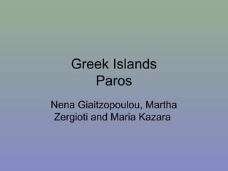Greek Islands
Paros
Nena Giaitzopoulou, Martha
Zergioti and Maria Kazara
 
