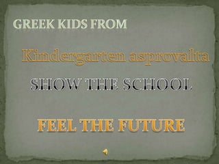 Greek kids from Kindergarten asprovalta SHOW THE SCHOOL  FEEL THE FUTURE 