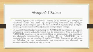 Θεσμικό Πλαίσιο
• Η συνήθης πρακτική του Υπουργείου Παιδείας με τις αλλεπάλληλες αλλαγές στο
νομοθετικό πλαίσιο που διέπει την ελληνόγλωσση εκπαίδευση στο εξωτερικό
συνεχίστηκε και τον επόμενο χρόνο. Με το Ν.4610/2019 τροποποιήθηκε η διάρκεια
καταβολής του ειδικού επιμισθίου εξωτερικού από τρία έτη σε τέσσερα.
• Οι αλλεπάλληλες αλλαγές στις ρυθμίσεις του Ν.4415/2016 συνεχίστηκαν με αμείωτο
ρυθμό και τα επόμενα χρόνια. Ενδεικτικό είναι ότι η παράγραφος 4 του άρθρου 16 του
Ν.4415/2016 που αφορούσε τις οργανικές θέσεις των εκπαιδευτικών που αποσπώνταν
στο εξωτερικό, τροποποιήθηκε με το άρθρου 29 του Ν.4692/2020 για να
τροποποιηθεί εκ νέου με το άρθρο 45 του Ν.4777/2021, δημιουργώντας κάθε φορά
νέα δεδομένα για τους εκπαιδευτικούς που αποσπώνται στο εξωτερικό και
ανατρέποντας κάθε φορά τα έως τότε ισχύοντα
 