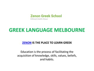 GREEK LANGUAGE MELBOURNE
ZENON IS THE PLACE TO LEARN GREEK
Education is the process of facilitating the
acquisition of knowledge, skills, values, beliefs,
and habits.
 