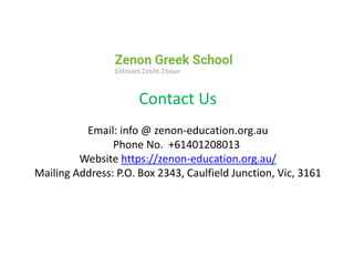 Contact Us
Email: info @ zenon-education.org.au
Phone No. +61401208013
Website https://zenon-education.org.au/
Mailing Address: P.O. Box 2343, Caulfield Junction, Vic, 3161
 