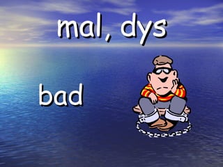 mal, dys bad
