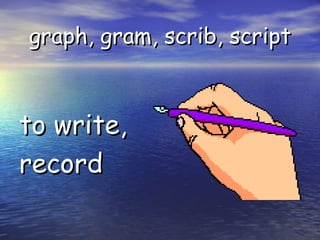 graph, gram, scrib, script to write, record