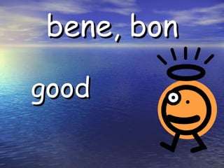 bene, bon good