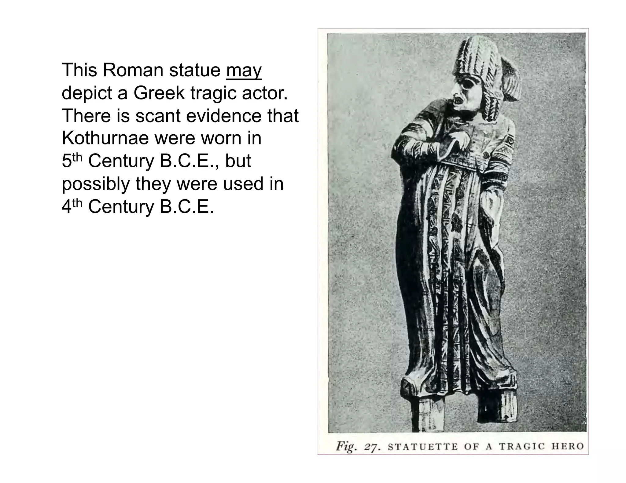This Roman statue may
depict a Greek tragic actor.
There is scant evidence that
Kothurnae were worn in
5th Century B.C.E., but
possibly they were used in
4th Century B.C.E.
 