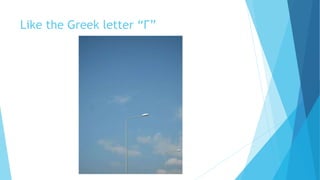 Like the Greek letter “Γ”
 