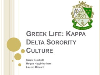 GREEK LIFE: KAPPA
DELTA SORORITY
CULTURE
Sarah Crockett
Megan Higginbotham
Lauren Howard
 