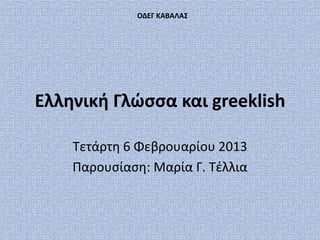 ΟΔΕΓ ΚΑΒΑΛΑΣ




Ελληνική Γλώσσα και greeklish

    Τετάρτη 6 Φεβρουαρίου 2013
    Παρουςίαςη: Μαρία Γ. Τζλλια
 