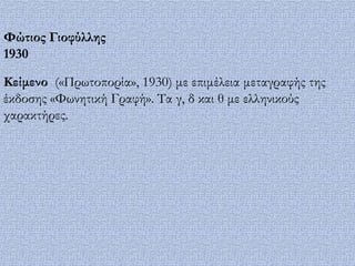 Υώτιος Γιοφύλλης
1930

Κείμενο («Πρωτοπορία», 1930) με επιμέλεια μεταγραφής της
έκδοσης «Υωνητική Γραφή». Σα γ, δ και θ με ελληνικούς
χαρακτήρες.
 