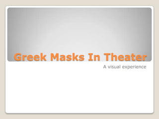 Greek Masks In Theater
              A visual experience
 