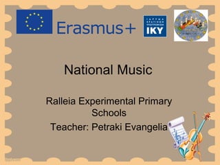 National Music
Ralleia Experimental Primary
Schools
Teacher: Petraki Evangelia
 