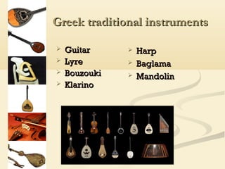 Greek traditional instruments

   Guitar        Harp
   Lyre          Baglama
   Bouzouki      Mandolin
   Klarino
 