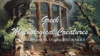 Greek
Mythological Creatures
By:Faith Brigette B. Otadoy VIII-NARRA
 