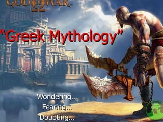“ Greek Mythology” Wondering… Fearing… Doubting… 