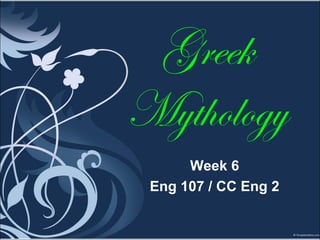 Greek
Mythology
Week 6
Eng 107 / CC Eng 2
 