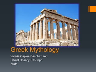 Greek Mythology
Valeria Ospina Sánchez and
Daniel Chancy Restrepo
Ninth
 