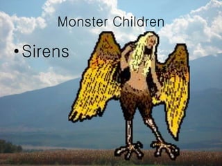 •Sirens
Monster Children
 