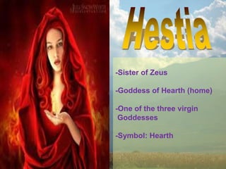-Sister of Zeus
-Goddess of Hearth (home)
-One of the three virgin
Goddesses
-Symbol: Hearth
 