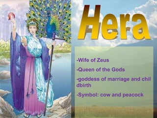 -Wife of Zeus
-Queen of the Gods
-goddess of marriage and chil
dbirth
-Symbol: cow and peacock
 