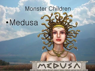 •Medusa
Monster Children
 