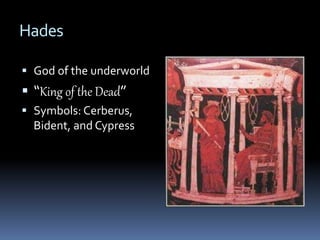 Hades
 God of the underworld
 “King of the Dead”
 Symbols: Cerberus,
Bident, and Cypress
 