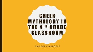 GREEK
MYTHOLOGY IN
THE 4 TH GRADE
CL ASSROOM
C H E L S E A C L A Y P O O L E
 
