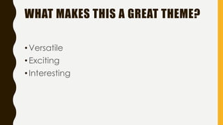 WHAT MAKES THIS A GREAT THEME?
•Versatile
•Exciting
•Interesting