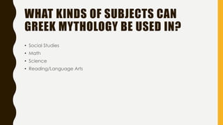 WHAT KINDS OF SUBJECTS CAN
GREEK MYTHOLOGY BE USED IN?
• Social Studies
• Math
• Science
• Reading/Language Arts