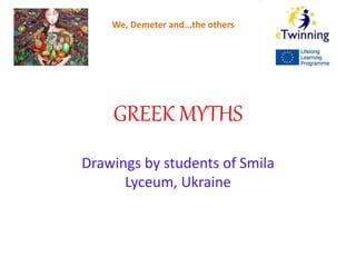 GREEK MYTHS
Drawings by students of Smila
Lyceum, Ukraine
We, Demeter and...the others
 