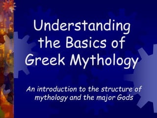 Understanding
the Basics of
Greek Mythology
An introduction to the structure of
mythology and the major Gods
 