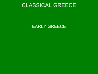 CLASSICAL GREECE
EARLY GREECE
 