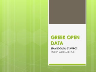 GREEK OPEN
DATA
STAVROGLOU STAVROS
MSc in WEB SCIENCE
 